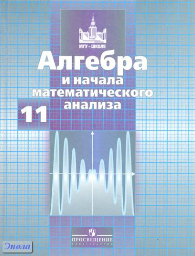 Никольский С.М, Потапов М.К, Решетников Н.Н. Алгебра и начала анализа: Учебник. 11 кл. - М.: Просвещение, 2012. - 464 с. - (МГУ - школе). - тверд. обл.