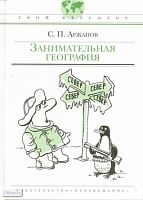 Аржанов С.П. Занимательная география: для старшего школьного возраста / Ил. С.В.Савилова. - М.: Просвещение, 2008. - 128 с. - (Твой кругозор) - тверд. обл.