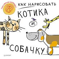 Как нарисовать котика и собачку: для детей от 5 лет. - СПб.: Питер, 2014. - 64 с. - (Вы и ваш ребенок). - мягк. обл.