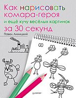 Линицкий П.С. Как нарисовать комара-героя и ещё кучу весёлых картинок за 30 секунд: для детей от 5 лет. - СПб.: Питер, 2015. - 64 с. - (Вы и ваш ребенок) - мягк. обл