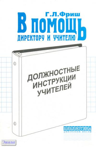 Фриш Г.Л. Должностные инструкции учителей. Общие требования к учителю; Требования к учителю-предметнику. - М.: Перспектива, 2007. - 120 с. - (Библиотека работника школы). - мягк. обл.