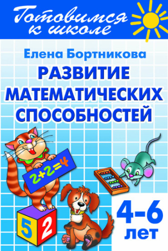 Бортникова Е.Ф. Развитие математических способностей: для детей 4-6 лет. - Екатеринбург: Литур, 2021. - 80 с. - (Готовимся к школе). - мягк. обл.