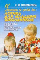 Тихомирова Л.Ф. Упражнения на каждый день. Логика для младших школьников: Популярное пособие для педагогов и родителей. - Ярославль: Академия развития, 2004. - 144 с. - (Развивающее обучение. Практические задания). - мягк. обл.