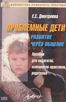 Дмитриева Е.Е. Проблемные дети. Развитие через общение: Пособие для педагогов, психологов-практиков, родителей. - М.: АРКТИ, 2005. - 68 с. - (Библиотека психолога-практика). - мягк. обл.