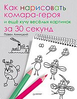 Линицкий П.С. Как нарисовать комара-героя и ещё кучу весёлых картинок за 30 секунд: для детей от 5 лет. - СПб.: Питер, 2015. - 64 с. - (Вы и ваш ребенок). - мягк. обл