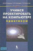 Монахов М.Ю, Солодов С.Л, Монахова Г.Е. Учимся проектировать на компьютере: Элективный курс. Практикум. - М.: БИНОМ. Лаборатория знаний, 2005. - 172 с. - тверд. обл.