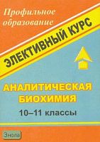 Храмов В.А. Аналитическая биохимия. 10-11 кл. Элективный курс. - Волгоград: Учитель, 2007. - 97 с. - (Профильное образование). - мягк. обл.