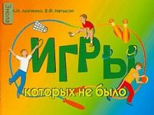 Левченко А.Н, Матысон В.Ф. Игры, которых не было. Сборник спортивно-подвижных игр. - М.: Педагогическое общество России, 2007. - 128 с. - мягк. обл.