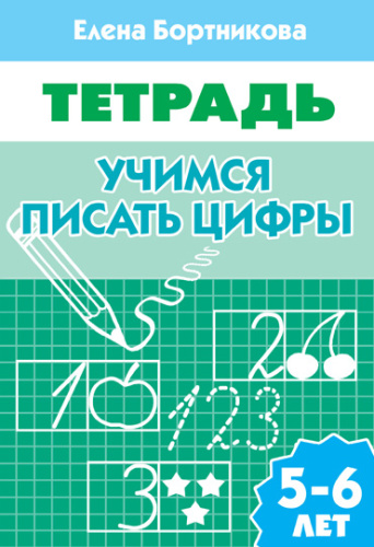 Бортникова Е.Ф. Учимся писать цифры: для детей 5-6 лет. - Екатеринбург: Литур, 2020. - 32 с. - мягк. обл.