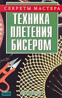Техника плетения бисером / Авторы-сост. И.В. Андрюшенко, Т.А. Коваленко. - М.: АСТ; Донецк: Сталкер, 2006. - 144 с. - (Секреты мастера). - мягк. обл.