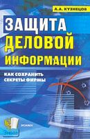 Кузнецов А.А. Защита деловой информации: секреты безопасности. - М.: Экзамен, 2008. - 256 с. - мягк. обл.