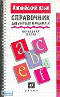 Попова Е.В, Волошина О.И. Английский язык: Справочник для учителей и родителей. Начальная школа. - М.: Дрофа, 1997. - 176 с. - (Справочники "Дрофы"). - мягк. обл.