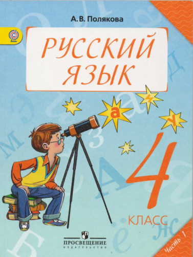 Полякова А.В. Русский язык. 4 кл. Учебник. Часть 1. - М.: Просвещение, 2013. - 144 с. - (ФГОС). - мягк. обл
