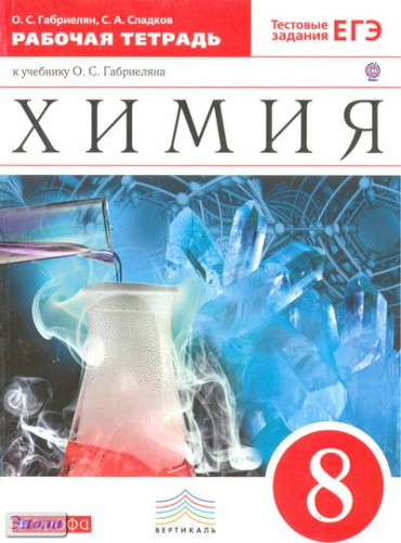 Габриелян О.С, Сладков С.А. Химия. 8 кл: рабочая тетрадь + тестовые задания. - М.: Дрофа, 2016. - 207 с. - (ФГОС; Вертикаль). - мягк. обл.