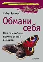 Триверс Р. Обмани себя: Как самообман помогает нам выжить. - СПб.: Питер, 2012. - 432 с. - тверд. обл.