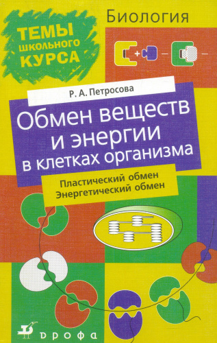 Петросова Р.А. Обмен веществ и энергии в клетке и организме. Пластический обмен. Энергетический обмен. - М.: Дрофа, 2004. - 80 с. - (Темы школьного курса). - мягк. обл.