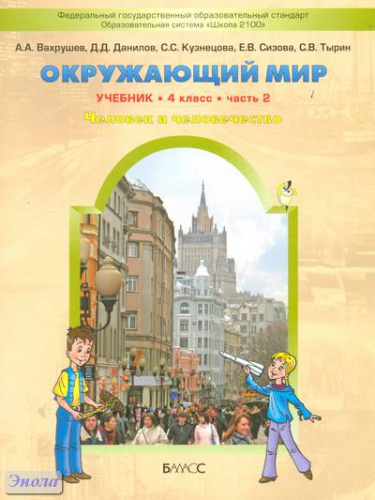 Вахрушев А.А, Данилов Д.Д, Кузнецова С.С, Сизова Е.В, Тырин С.В. Окружающий мир. Человек и человечество. 4 кл. Учебник в 2-х ч. Часть 2. - М.: Баласс, 2012. - 128 с. - (Образовательная система «Школа 2100»; ФГОС). - мягк. обл.