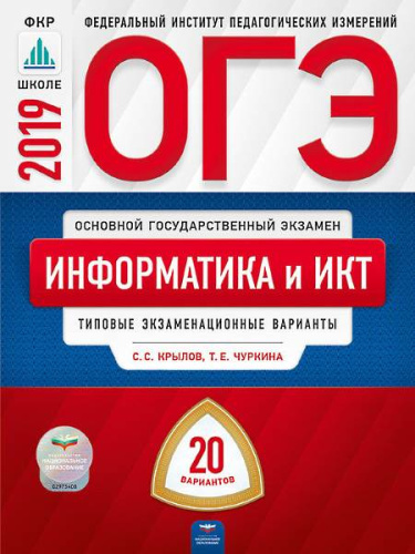 Крылов С.С, Чуркина Т.Е. ОГЭ 2019. Информатика и ИКТ: типовые экзаменационные варианты: 20 вариантов. - М.: Национальное образование, 2019. - 272 с. - (ОГЭ. ФИПИ. ФКР - школе). - мягк. обл.