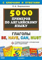 Барашкова Е. А. 5000 примеров по английскому языку: Глаголы Be Have Can Must. - М.: Экзамен, 2010. - 32 с. - (5000 заданий). - мягк. обл.