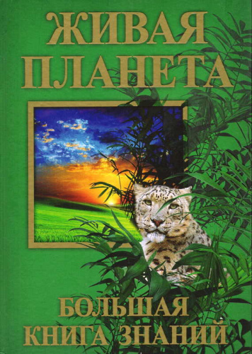 Живая планета. Большая книга знаний / Сост. А. Белейко. - Минск: Современная школа, 2010. - 272 с. - тверд. обл.