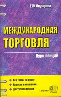 Сидорова Е.Ю. Международная торговля: курс лекций: учебное пособие для вузов. - М.: Экзамен, 2006. - 252 с. - (Курс лекций). - мягк. обл.