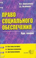 Апросичева Н.В, Исайчева Е.А. Право социального обеспечения. Курс лекций. Учебное пособие для вузов. - М.: Экзамен, 2004. - 352 с. - (Курс лекций). - мягк. обл.