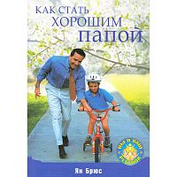 Брюс Я. Как стать хорошим папой. - СПб.: Питер, 2009. - 224 с. - (Вы и ваш ребенок). - мягк. обл.