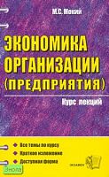 Мокий М.С. Экономика организации, предприятия: Учебное пособие. - М.: Экзамен, 2007. - 256 с. - (Курс лекций). - мягк. обл.