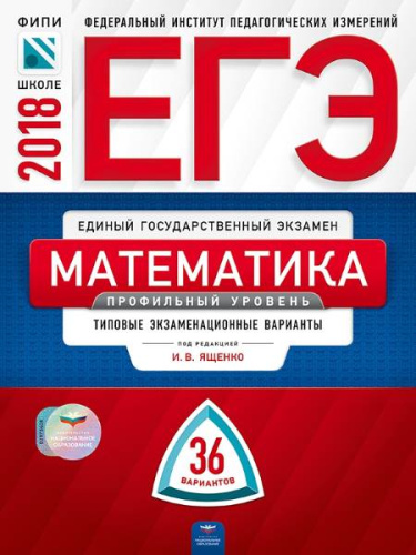 Ященко И.В, Высоцкий И.Р. ЕГЭ 2018. Математика. Профильный уровень: типовые экзаменационные варианты: 36 вариантов. - М.: Национальное образование, 2018. - 256 с. - (ЕГЭ. ФИПИ-школе). - мягк. обл.
