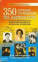 350 лучших сочинений по всем произведениям школьной программы по русской литературе: Для школьников и абитуриентов. - СПб.: Виктория плюс, 2004. - 528 с. - мягк. обл.