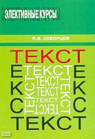 Скворцов П.В. Текст. Учебное пособие для учащихся средних школ и профессиональных училищ. - М.: Перспектива, 2009. - 112 с. - (Элективные курсы). - мягк. обл.