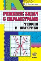 Мирошин В.В. Решение задач с параметрами: Теория и практика. - М.: Экзамен, 2009. - 288 с. - тверд. обл.