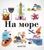 Грэ А. На море / Пер. с англ. Е. Егорова. Для младшего школьного возраста. - М.: Махаон, Азбука-Аттикус, 2018. - 48 с. - тверд. обл.