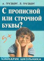 Грузберг А.А, Грузберг Л.А. С прописной или строчной буквы?: Словарик школьника. - Екатеринбург: ЛИТУР, 2006. - 160 с. - мягк. обл.