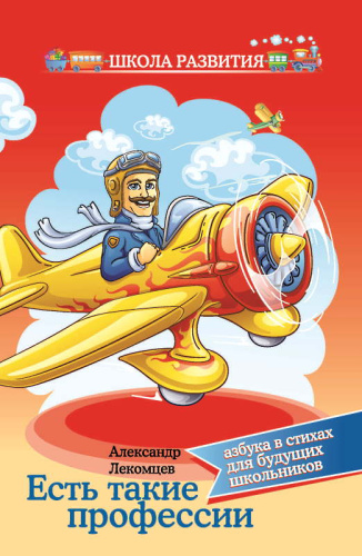 Лекомцев А. Есть такие профессии: азбука в стихах для будущих школьников. - РнД.: Феникс, 2014. - 63 с. - (Школа развития). - мягк. обл.