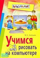 Антошин М.К. Учимся рисовать на компьютере. - М.: Айрис-пресс, 2007. - 160 с. - (Внимание: дети!). - мягк. обл.