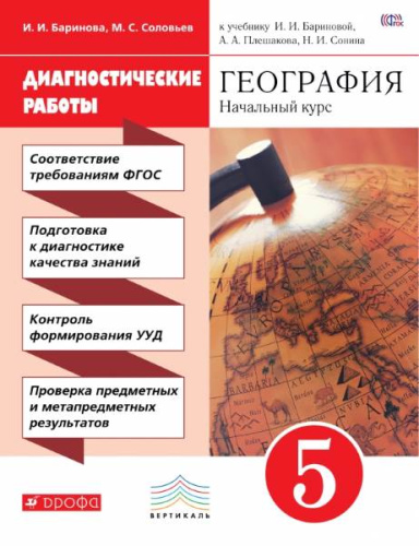 Баринова И.И, Соловьев М.С. География. 5 кл. Диагностические работы к учебнику И.И. Бариновой, А.А. Плешакова, Н.И. Сонина. - М.: Дрофа, 2017. - (ФГОС. Вертикаль). - 112 с. - мягк. обл.