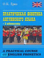 Ерко О.К. A Practical Course of English Phonetics = Практическая фонетика английского языка: Учебное пособие. - М.: Айрис-пресс: Логос, 2005. - 272 с. - мягк. обл.+ 2 аудиокассеты.