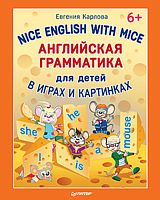 Карлова Е.Л. Английская грамматика для детей в играх и картинках. Nice English with Mice: для детей от 6 лет. - СПб.: Питер, 2015. - 80 с. - (Вы и ваш ребенок). - мягк. обл.