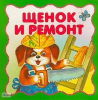 Щенок и ремонт. - М.: Дрофа-Медиа, 2006. - 8 с. - (Веселый щенок). - Картон.