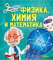 Физика, Химия и Математика. Нескучная наука 12+ / Пер. Д. Братищенко. - СПб.: Питер, 2019. - 64 с. - (Вы и ваш ребенок). - тверд. обл.