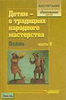 Детям - о традициях народного мастерства. Осень. Учебно - методическое пособие / Ред. Т.Я. Шпикаловой. В 2 ч. Часть 1. - М.: Владос, 2001. - 272 с. - (Воспитание и дополнительное образование детей). - тверд. обл.