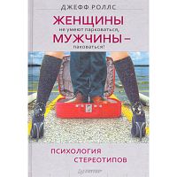 Роллс Дж. Женщины не умеют парковаться, а мужчины - паковаться. Психология стереотипов. - СПб.: Питер, 2011. - 256 с. - тверд. обл.