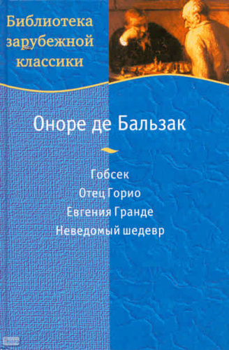 Бальзак О. Гобсек. Отец Горио. Евгения Гранде. Неведомый шедевр / Пер. с франц. - М.: Дрофа, 2007. - 652 с. - (Библиотека зарубежной классики). - тверд. обл.