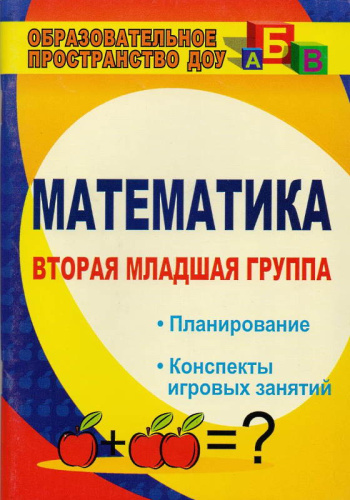 Математика. Вторая младшая группа. Планирование, конспекты игровых занятий / Автор-сост. Маклакова Е.С. - Волгоград: Учитель, 2011. - 119 с. - (Образовательное пространство ДОУ). - мягк. обл.