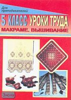 Припеченкова С.И, Глушкова Э.Ю. Уроки труда. 5 кл. Макраме. Вышивание: поурочные планы. - Волгоград: Учитель, 2007. - 62 с. - мягк. обл.