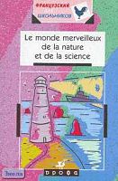 Мусницкая Е.В. Le monde merveilleux de la nature et de la science: Учебное пособие по развитию умений чтения, говорения и перевода научно-популярных текстов. 9-11 класс. - М.: Дрофа, 2002. - 128 с. - (Французский для школьников). - мягк. обл.