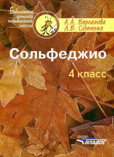 Варламова А.А, Семченко Л.В. Сольфеджио: 4 кл. Пятилетний курс обучения: учебное пособие для детских музыкальных школ и детских школ искусств. - М.: Владос, 2013. - 135 с. - (Библиотека детской музыкальной школы). - мягк. обл