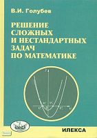 Голубев В.И. Решение сложных и нестандартных задач по математике. - М.: ИЛЕКСА, 2007. - 252 с. - тверд. обл.