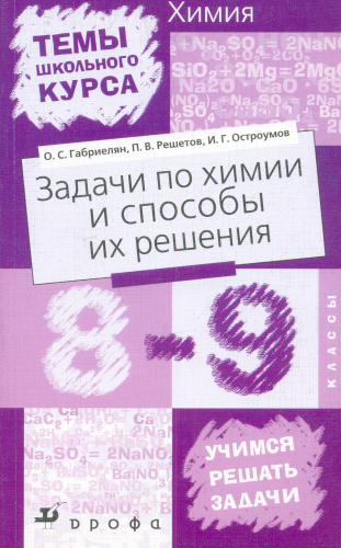 Габриелян О.С, Решетов П.В, Остроумов И.Г. Задачи по химии и способы их решения. 8-9 кл. - М.: Дрофа, 2004. - 160 с. - (Темы школьного курса). - мягк. обл.